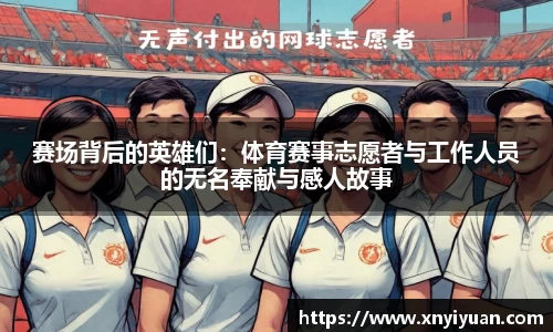 赛场背后的英雄们：体育赛事志愿者与工作人员的无名奉献与感人故事