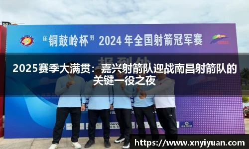 2025赛季大满贯：嘉兴射箭队迎战南昌射箭队的关键一役之夜