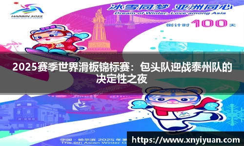 2025赛季世界滑板锦标赛：包头队迎战泰州队的决定性之夜