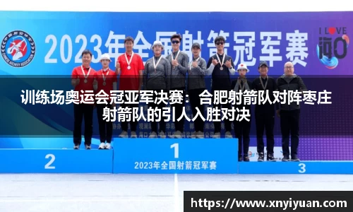 训练场奥运会冠亚军决赛：合肥射箭队对阵枣庄射箭队的引人入胜对决