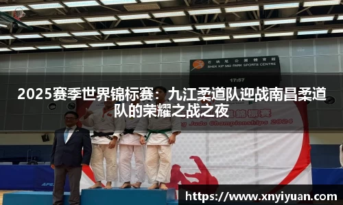 2025赛季世界锦标赛：九江柔道队迎战南昌柔道队的荣耀之战之夜