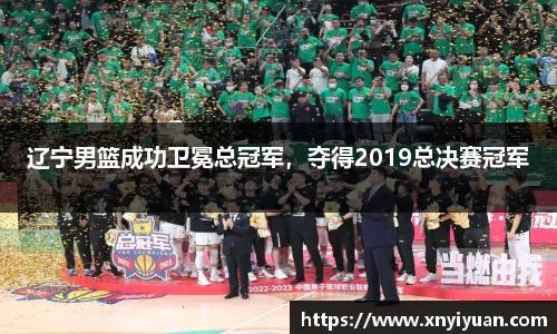辽宁男篮成功卫冕总冠军，夺得2019总决赛冠军