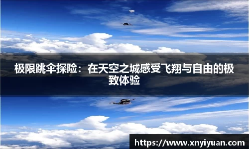 极限跳伞探险：在天空之城感受飞翔与自由的极致体验