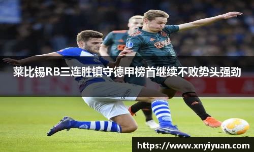 莱比锡RB三连胜镇守德甲榜首继续不败势头强劲